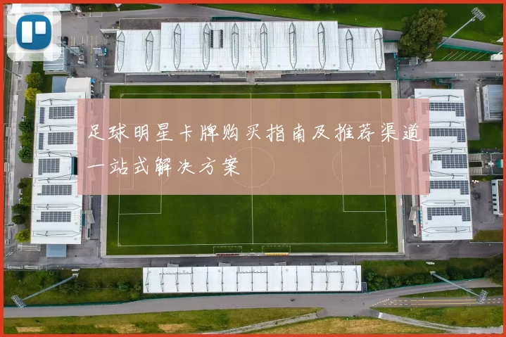 足球明星卡牌购买指南及推荐渠道一站式解决方案