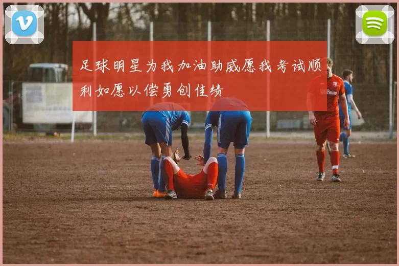 足球明星为我加油助威愿我考试顺利如愿以偿勇创佳绩