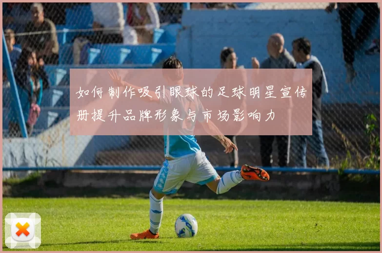 如何制作吸引眼球的足球明星宣传册提升品牌形象与市场影响力