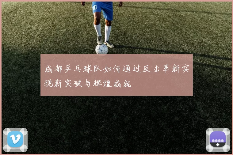 成都乒乓球队如何通过反击革新实现新突破与辉煌成就