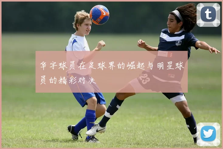 华字球员在足球界的崛起与明星球员的精彩对决