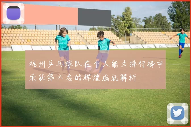 杭州乒乓球队在个人能力排行榜中荣获第六名的辉煌成就解析