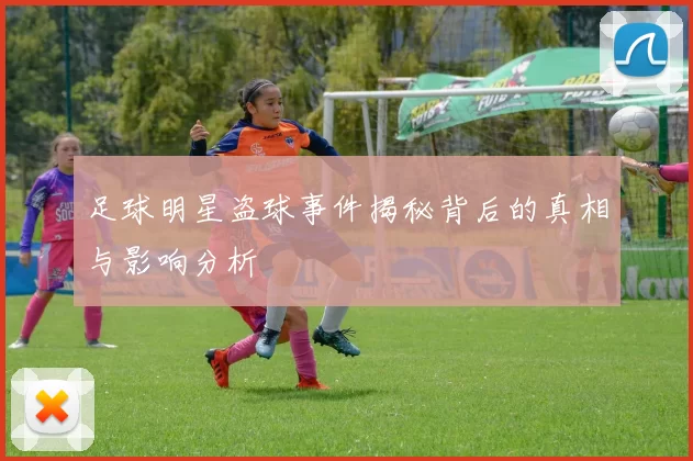 足球明星盗球事件揭秘背后的真相与影响分析