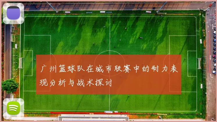广州篮球队在城市联赛中的耐力表现分析与战术探讨
