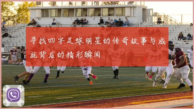 寻找四字足球明星的传奇故事与成就背后的精彩瞬间