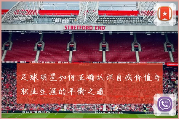 足球明星如何正确认识自我价值与职业生涯的平衡之道