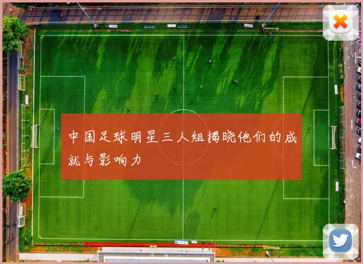 中国足球明星三人组揭晓他们的成就与影响力