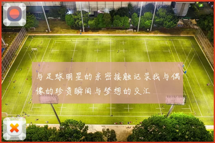 与足球明星的亲密接触记录我与偶像的珍贵瞬间与梦想的交汇