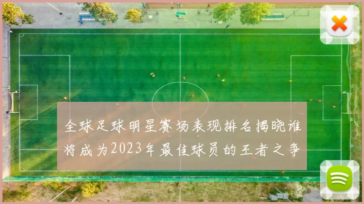 全球足球明星赛场表现排名揭晓谁将成为2023年最佳球员的王者之争