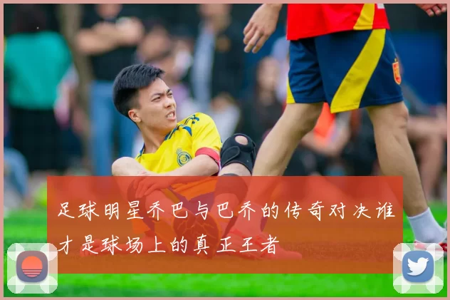 足球明星乔巴与巴乔的传奇对决谁才是球场上的真正王者