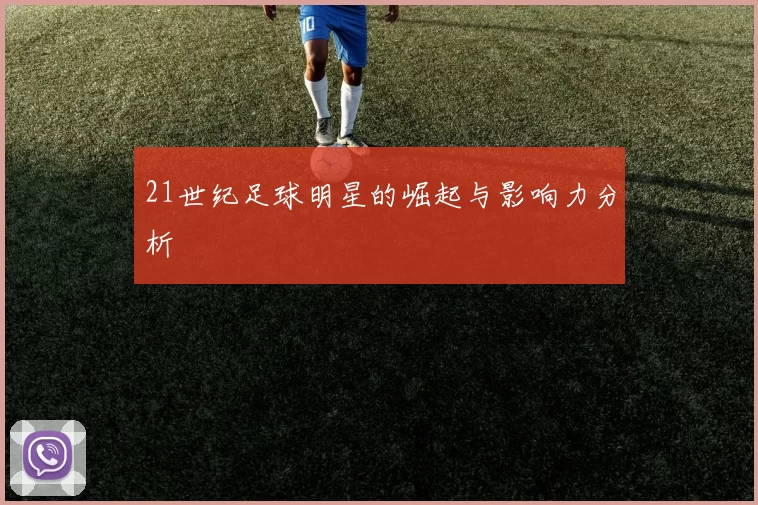 21世纪足球明星的崛起与影响力分析