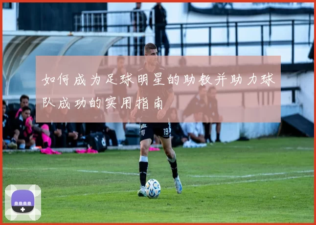 如何成为足球明星的助教并助力球队成功的实用指南