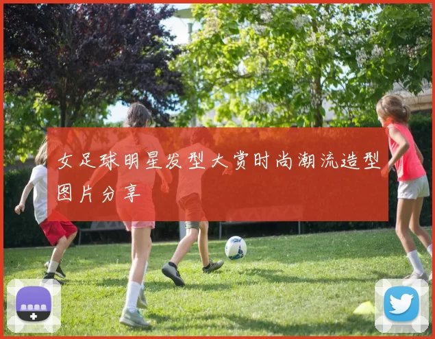 女足球明星发型大赏时尚潮流造型图片分享