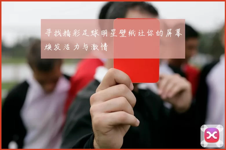 寻找精彩足球明星壁纸让你的屏幕焕发活力与激情