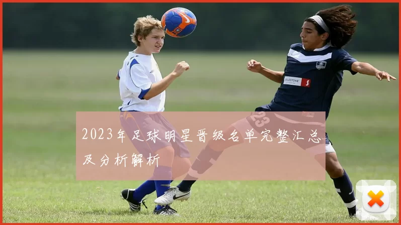 2023年足球明星晋级名单完整汇总及分析解析