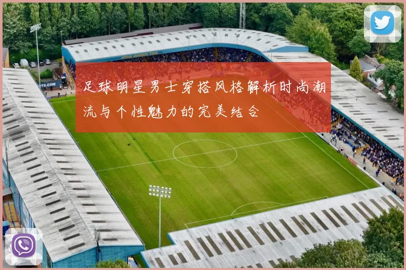 足球明星男士穿搭风格解析时尚潮流与个性魅力的完美结合