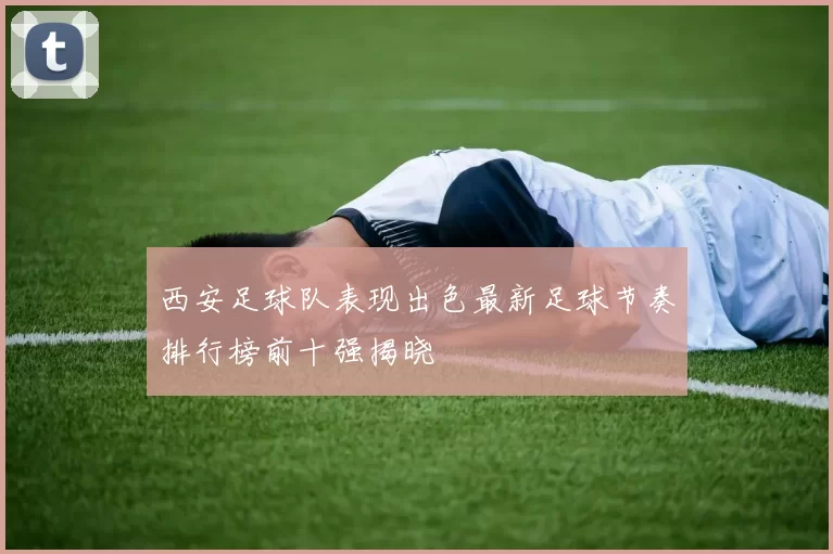 西安足球队表现出色最新足球节奏排行榜前十强揭晓